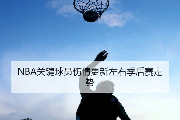 NBA关键球员伤情更新左右季后赛走势